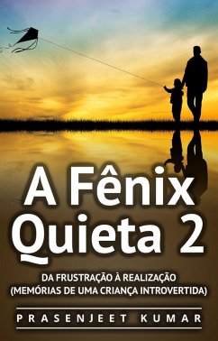 A Fênix Quieta 2: Da Frustração À Realização (Memórias de uma Criança Introvertida) (eBook, ePUB) - Kumar, Prasenjeet