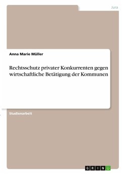 Rechtsschutz privater Konkurrenten gegen wirtschaftliche Betätigung der Kommunen - Müller, Anna Marie