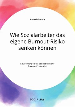 Wie Sozialarbeiter das eigene Burnout-Risiko senken können. Empfehlungen für die betriebliche Burnout-Prävention - Gathmann, Anna