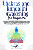 Chakras and Kundalini Awakening for Beginners: a Complete Introductory Guide on the Chakras and Kundalini to Release your Positive Energy Through Different Self-Healing Techniques (eBook, ePUB)
