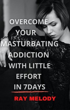 Overcome Your Masturbating Addiction With Little Effort In 7 Days (eBook, ePUB) - Melody, Ray