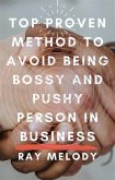 Top Proven Method To Avoid Being Bossy And Pushy Person In Business (eBook, ePUB)