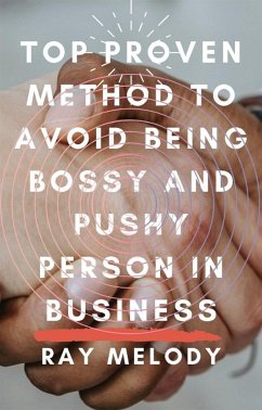 Top Proven Method To Avoid Being Bossy And Pushy Person In Business (eBook, ePUB) - Melody, Ray