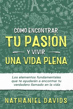 Cómo Encontrar tu Pasión y Vivir una Vida Plena (eBook, ePUB) - Davids, Nathaniel