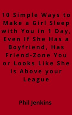 10 simple ways to make a girl sleep with you in one day, even if she has a boy friend, has friend-zone you or looks like she is above your league (eBook, ePUB) - Jenkins, Phil; Jenkins, Phil