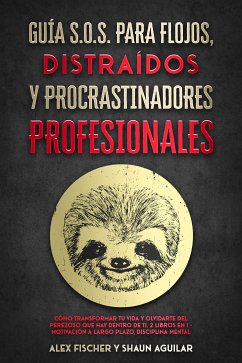 Guía S.O.S. para Flojos, Distraídos y Procrastinadores Profesionales (eBook, ePUB) - Aguilar, Shaun; Fischer, Alex