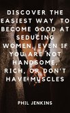 How to Become Good at Seducing Women, Even If You Are Not Handsome, Rich, or Don't Have Muscles (eBook, ePUB)