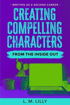 Creating Compelling Characters From The Inside Out - Lilly, L. M.