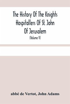 The History Of The Knights Hospitallers Of St. John Of Jerusalem - de Vertot, Abbé; Adams, John