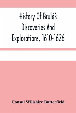 History Of Brulé'S Discoveries And Explorations, 1610-1626 - Willshire Butterfield, Consul