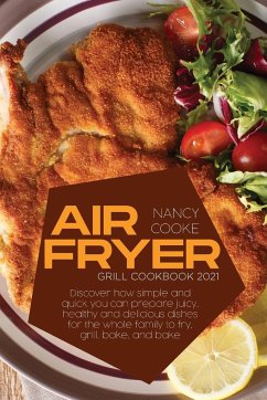 Air Fryer Grill Cookbook 2021: Discover How Simple and Quick You Can Prepare Juicy, Healthy And Delicious Dishes For The Whole Family To Fry, Grill, - Cooke, Nancy