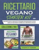 Ricettario Vegano Starter Kit: Raccolta Delle 200 Ricette Vegane Più Ricercate E Tutto Quello Che Dovete Sapere Sul Cibo