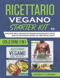 Ricettario Vegano Starter Kit: Raccolta Delle 200 Ricette Vegane Più Ricercate E Tutto Quello Che Dovete Sapere Sul Cibo - Joseph P Turner