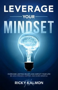 Leverage Your Mindset: Overcome Limiting Beliefs and Amplify Your Life!: Be Less Stressed, Be Happier, and Be More Mindful - Kalmon, Ricky