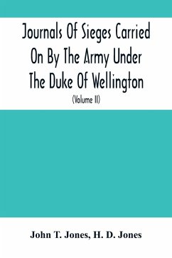 Journals Of Sieges Carried On By The Army Under The Duke Of Wellington, In Spain, During The Years 1811 To 1814 - T. Jones, John