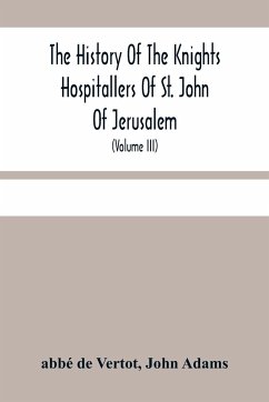 The History Of The Knights Hospitallers Of St. John Of Jerusalem - de Vertot, Abbé; Adams, John