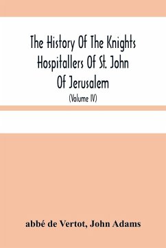The History Of The Knights Hospitallers Of St. John Of Jerusalem - de Vertot, Abbé; Adams, John