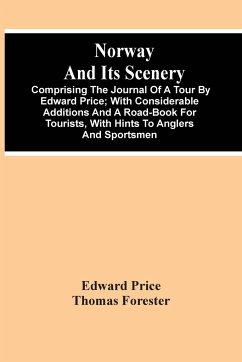 Norway And Its Scenery; Comprising The Journal Of A Tour By Edward Price ; With Considerable Additions And A Road-Book For Tourists, With Hints To Anglers And Sportsmen - Price, Edward