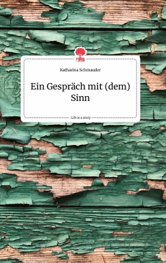 Ein Gespräch mit (dem) Sinn. Life is a Story - story.one - Schmauder, Katharina