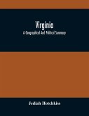 Virginia; A Geographical And Political Summary; Embracing A Description Of The State, Its Geology, Soils, Minerals And Climate ; Its Animal And Vegetable Productions ; Manufacturing And Commercial Facilities ; Religious And Educational Advantages ; Intern