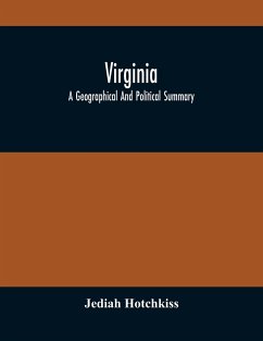 Virginia; A Geographical And Political Summary; Embracing A Description Of The State, Its Geology, Soils, Minerals And Climate ; Its Animal And Vegetable Productions ; Manufacturing And Commercial Facilities ; Religious And Educational Advantages ; Intern - Hotchkiss, Jediah