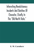 Interesting Revolutionary Incidents And Sketches Of Character, Chiefly In The &quote;Old North State.&quote;