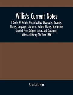 Willis'S Current Notes; A Series Of Articles On Antiquities, Biography, Decoldry, History, Language, Literature, Natural History, Tapography Selected From Original Letters And Documents Addressed During The Year 1856 - Unknown
