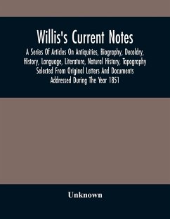 Willis'S Current Notes; A Series Of Articles On Antiquities, Biography, Decoldry, History, Language, Literature, Natural History, Tapography Selected From Original Letters And Documents Addressed During The Year 1851 - Unknown