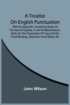 A Treatise On English Punctuation. With An Appendix, Containing Rules On The Use Of Capitals, A List Of Abbreviations, Hints On The Preparation Of Copy And On Proof-Reading, Specimen Proof-Sheet, Etc - Wilson, John