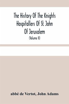 The History Of The Knights Hospitallers Of St. John Of Jerusalem - de Vertot, Abbé; Adams, John