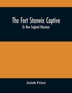 The Fort Stanwix Captive, Or New England Volunteer, Being The Extraordinary Life And Adventures Of Isaac Hubbell Among The Indians Of Canada And The West, In The War Of The Revolution, And The Story Of His Marriage With The Indian Princess, Now First Publ - Priest, Josiah