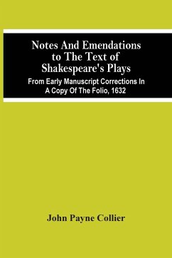 Notes And Emendations To The Text Of Shakespeare'S Plays; From Early Manuscript Corrections In A Copy Of The Folio, 1632 - Payne Collier, John