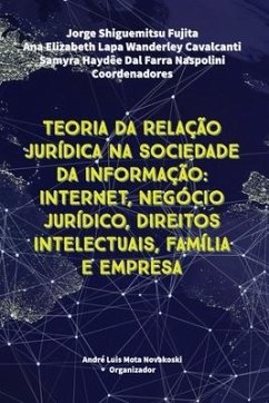 Teoria Da Relação Jurídica Na Sociedade Da Informação: Internet, Negócio Jurídico, Direitos Intelectuais, Família e Empresa - Cavalcanti, Ana Elizabeth Lapa Wanderley; Naspolini, Samyra Haydêe Dal Farra; Fujita, Jorge Shiguemitsu