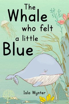 The Whale Who Felt a Little Blue: A Picture Book About Depression (eBook, ePUB) - Wynter, Isla