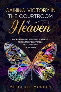 Gaining Victory in the Courtroom of Heaven: Understanding Spiritual Warfare: The Battlefield Versus the Courtroom of Heaven - Monden, Mercedes