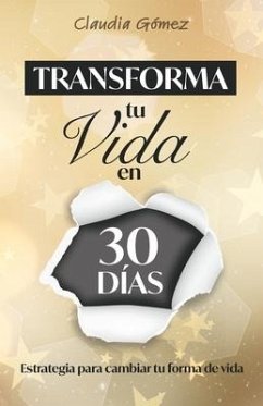 Transforma tu Vida en 30 días: Estrategia para cambiar tu forma de vida - Gómez, Claudia