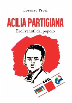 Acilia partigiana. Eroi venuti dal popolo. - Proia, Lorenzo