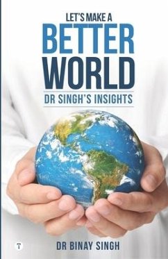 Let's Make A Better World - Dr Singh's Insights - Singh, Binay