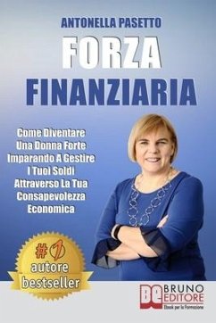 Forza Finanziaria: Come Diventare Una Donna Forte Imparando A Gestire I Tuoi Soldi Attraverso La Tua Consapevolezza Economica - Pasetto, Antonella