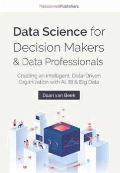 Data Science for Decision Makers & Data Professionals: Creating an Intelligent, Data-Driven Organization with AI, BI & Big Data - Beek, Daan van