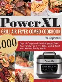 PowerXL Grill Air Fryer Combo Cookbook for Beginners: 1000 Days of Crispy and Easy Recipes to Feed Your Family Fast Fry, Bake, Grill & Roast Most Want