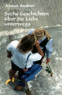 Sechs Geschichten über die Liebe unterwegs - Ambrer, Adrian