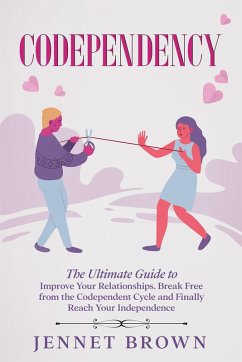 Cover Codependency: The Ultimate Guide to Improve Your Relationships. Break Free from the Codependent Cycle and Finally Reach Your Independence. (eBook, ePUB)