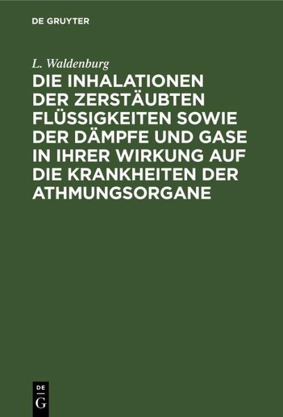 Die Inhalationen der zerstäubten Flüssigkeiten sowie der Dämpfe und Gase in ihrer Wirkung auf die Krankheiten der Athmungsorgane (eBook, PDF)