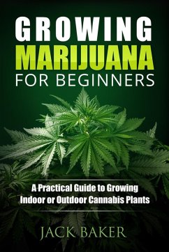 Growing Marijuana for Beginners: A Practical Guide to Growing Indoor or Outdoor Cannabis Plants (eBook, ePUB) - Woods, Nick; Baker, Jack