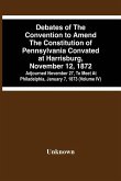 Debates Of The Convention To Amend The Constitution Of Pennsylvania Convated At Harrisburg, November 12, 1872; Adjourned November 27, To Meet At Philadelphia, January 7, 1873 (Volume Iv)