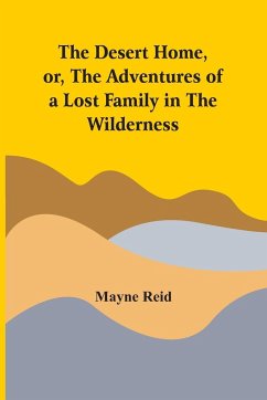 The Desert Home, Or, The Adventures Of A Lost Family In The Wilderness - Reid, Mayne