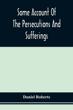 Some Account Of The Persecutions And Sufferings Of The People Called Quakers, In The Seventeenth Century, Exemplified In The Memoirs Of The Life Of John Roberts. 1665 - Roberts, Daniel