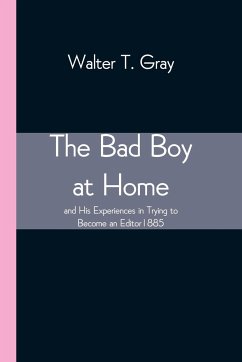 The Bad Boy at Home, and His Experiences in Trying to Become an Editor 1885 - T. Gray, Walter