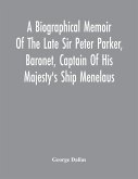A Biographical Memoir Of The Late Sir Peter Parker, Baronet, Captain Of His Majesty'S Ship Menelaus, Of 38 Guns, Killed In Action While Storming The American Camp At Bellair, Near Baltimore, On The Thirty-First Of August, 1814